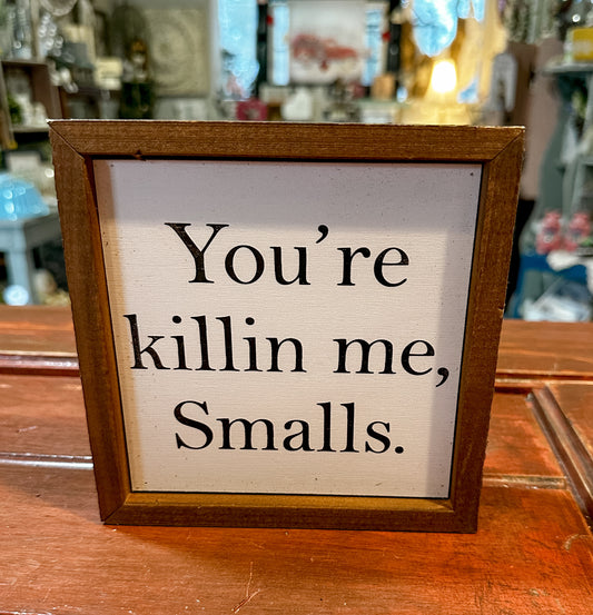 You’re killing me, Smalls.